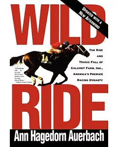 Wild Ride: The Rise and Tragic Fall of Calumet Farm, Inc., America’s Premier Racing Dynasty