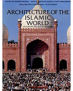 Architecture of the Islamic World: Its History and Social Meaning, With a Complete Survey of Key Monuments and over 758 Illustra