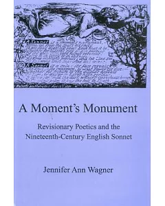 A Moment’s Monument: Revisionary Poetics and the Nineteenth-Century English Sonnet