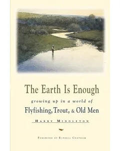 The Earth Is Enough: Growing Up in a World of Fly Fishing, Trout, & Old Men