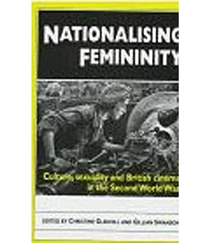 Nationalising Femininity: Culture, Sexuality and British Cinema in the Second World War