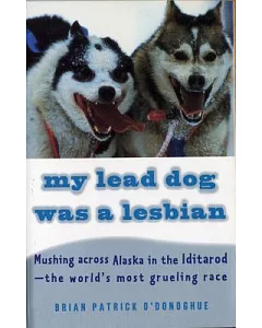 My Lead Dog Was a Lesbian: Mushing Across Alaska in the Iditarod-The World’s Most Grueling Race