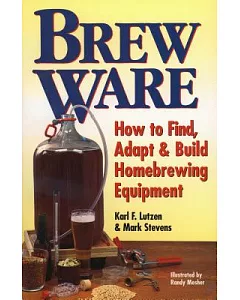Brew Ware: How to Find, Adapt, & Build Homebrewing Equipment