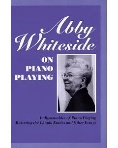 Abby whiteside on Piano Playing: Indispensables of Piano Playing - Mastering the Chopin Estudes and Other Essays