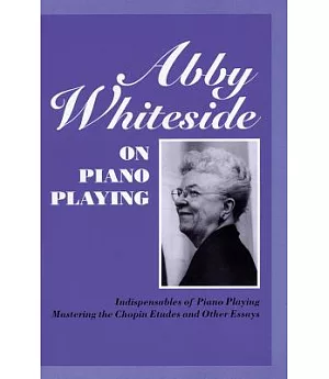 Abby Whiteside on Piano Playing: Indispensables of Piano Playing - Mastering the Chopin Estudes and Other Essays