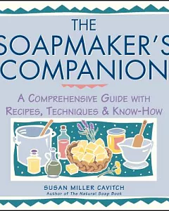 The Soapmaker’s Companion: A Comprehensive Guide With Recipes, Techniques & Know-How