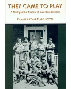 They Came to Play: A Photographic History of Colorado Baseball