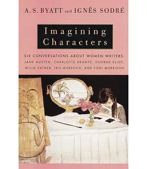 Imagining Characters: Conversations About Women Writers : Jane Austen, Charlotte Bronte, George Eliot, Willa Cather, Iris Murdoc