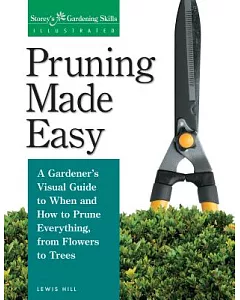 Pruning Made Easy: A Gardener’s Visual Guide to When and How to Prune Everything, from Flowers to Trees