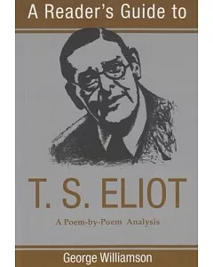 A Reader’s Guide to T.S. Eliot: A Poem-By-Poem Analysis