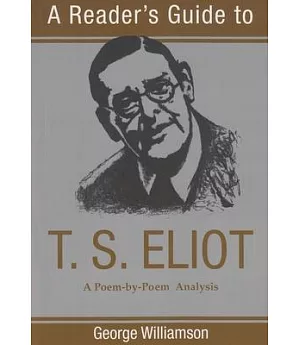 A Reader’s Guide to T.S. Eliot: A Poem-By-Poem Analysis