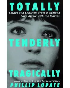 Totally, Tenderly, Tragically: Essays and Criticism from a Lifelong Love Affair With the Movies