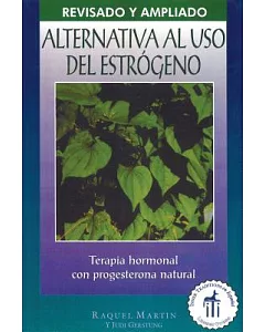 Alternativa al uso del estrógeno/ The Estrogen Alternative: Terapia hormonal con progesterona natural/ A Guide to Natural Hormon