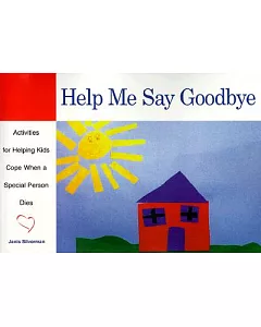 Help Me Say Goodbye: Activities for Helping Kids Cope When a Special Person Dies