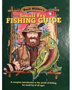 Buck Wilder’s Small Fry Fishing Guide: A Complete Introduction to the World of Fishing for Small Fry of All Ages