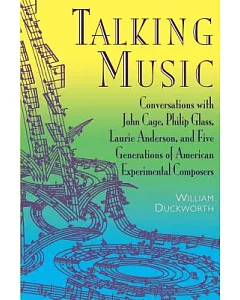 Talking Music: Conversations With John Cage, Philip Glass, Laurie Anderson, and Five Generations of American Experimental Compos