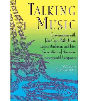 Talking Music: Conversations With John Cage, Philip Glass, Laurie Anderson, and Five Generations of American Experimental Compos