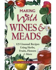 Making Wild Wines & Meads: 125 Unusual Recipes Using Herbs, Fruits, Flowers & More