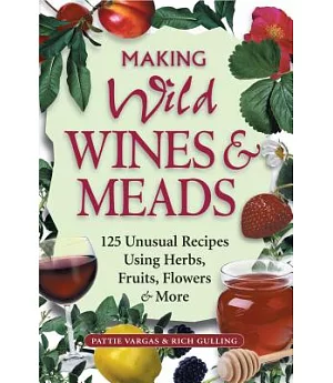 Making Wild Wines & Meads: 125 Unusual Recipes Using Herbs, Fruits, Flowers & More
