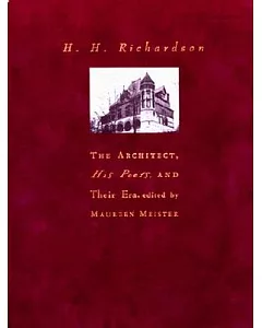 H.H. Richardson: The Architect, His Peers, and Their Era