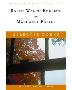 Selected Works Ralph Waldo Emerson and Margaret Fuller: Essays, Poems, and Dispatches With Introduction