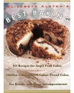 Elizabeth Alston’s Best Baking: 80 Recipes for Angel Food Cakes, Chiffon Cakes, Coffee Cakes, Pound Cakes, Tea Breads, and Their