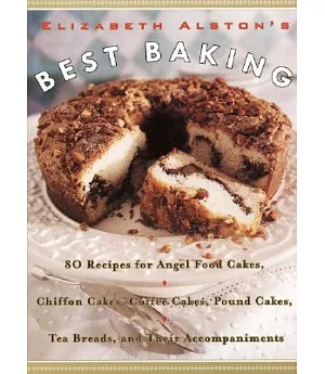 Elizabeth Alston’s Best Baking: 80 Recipes for Angel Food Cakes, Chiffon Cakes, Coffee Cakes, Pound Cakes, Tea Breads, and Their