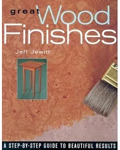 Great Wood Finishes: A Step-By-Step Guide to Consistent and Beautiful Results