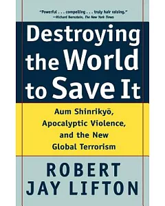 Destroying the World to Save It: Aum Shinrikyo, Apocalyptic Violence, and the New Global Terrorism