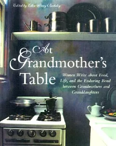 At Grandmother’s Table: Women Write About Food, Life and the Enduring Bond Between Grandmothers Andgranddaughters