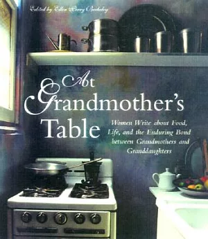 At Grandmother’s Table: Women Write About Food, Life and the Enduring Bond Between Grandmothers Andgranddaughters