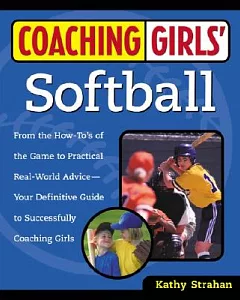 Coaching Girl’s Softball: From the How-To’s of the Game to Practical Real-World Advice, Your Definitive Guide to Successfully Co