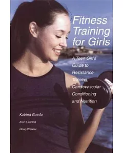 Fitness Training for Girls: A Teen Girl’s Guide to Resistance Training, Cardiovascular Conditioning and Nutrition