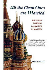 All the Clean Ones Are Married: And Other Everyday Calamities in Moscow