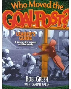 Who Moved the Goalpost? Leader’s Guide: A Ten-Session Retreat or Bible Study