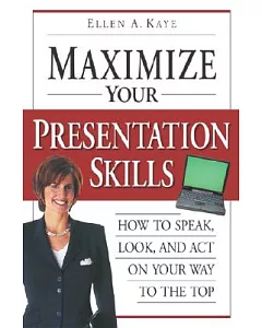Maximize Your Presentation Skills: How to Speak, Look, and Act on Your Way to the Top