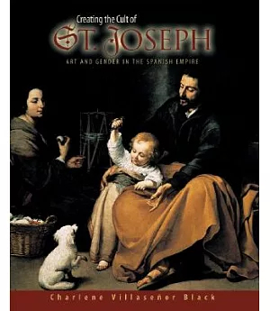 Creating the Cult of St. Joseph: Art And Gender in the Spanish Empire