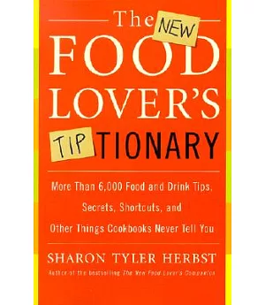 The New Food Lover’s Tiptionary: More Than 6,000 Food and Drink Tips, Secrets, Shortcuts, and Other Things Cookbooks Never Tell