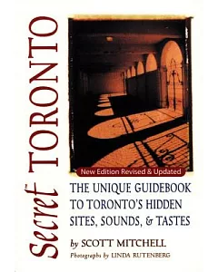 Secret Toronto: The Unique Guidebook to Toronto’s Hidden Sites, Sounds and Tastes