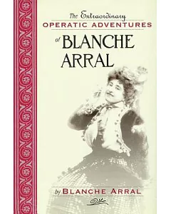 Extraordinary Operatic Adventures of Blanche Arral: By Blanche Arral ; Translated by Ira Glackens ; william r. Moran, Editor