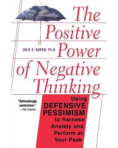 The Positive Power of Negative Thinking: Using Defensive Pessisism to Manage Anxiety and Perform at Your Peak
