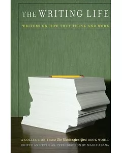 The Writing Life: Writers on How They Think and Work : A Collection from the Washington Post Book World