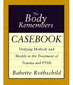 The Body Remembers Casebook: Unifying Methods and Models in the Treatment of Trauma and Ptsd