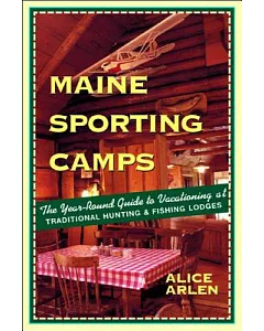 Maine Sporting Camps: The Year-Round Guide to Vacationing at Traditional Hunting and Fishing Lodges
