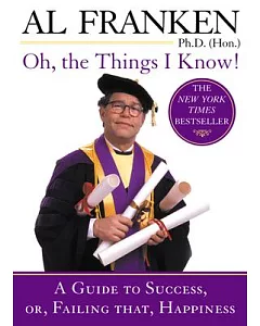 Oh, the Things I Know!: A Guide to Success, Or, Failing That, Happiness
