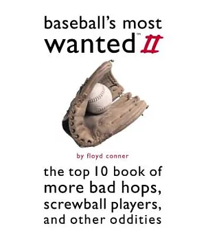 Baseball’s Most Wanted: The Top 10 Book of More Bad Hops, Screwball Players, and Other Oddities