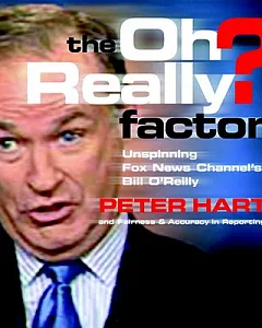 The Oh Really? Factor: Unspinning Fox News Channel’s Bill O’Reilly