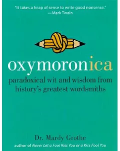 Oxymoronica: Paradoxical Wit and Wisdom from History’s Greatest Wordsmiths