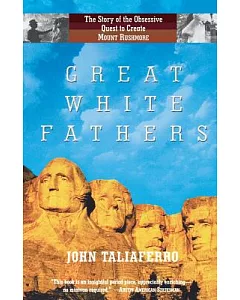 Great White Fathers: The True Story of Gutzon Borglum and His Obsessive Quest to Create the Mt. Rushmore National Monument