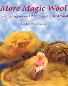 More Magic Wool: Creating Figures and Pictures With Dyed Wool